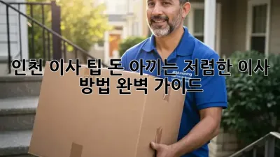 인천 이사 팁: 돈 아끼는 저렴한 이사 방법 완벽 가이드!